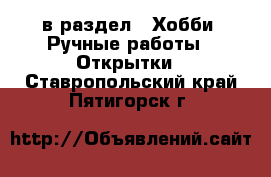  в раздел : Хобби. Ручные работы » Открытки . Ставропольский край,Пятигорск г.